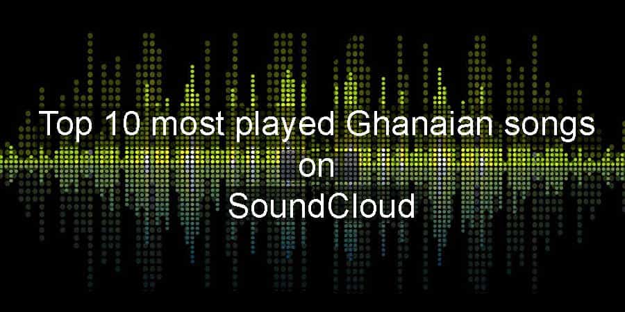 Top 10 most played Ghanaian songs on SoundCloud